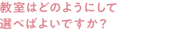 教室はどのようにして選べばよいですか？